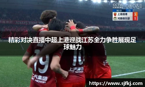 精彩对决直播中超上港迎战江苏全力争胜展现足球魅力