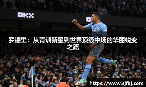 罗德里：从青训新星到世界顶级中场的华丽蜕变之路