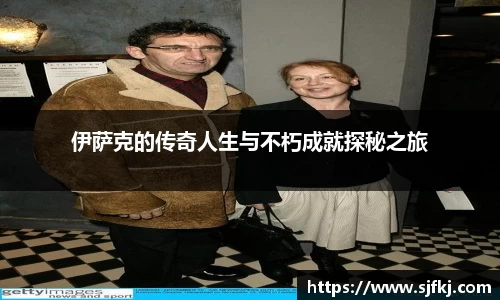 伊萨克的传奇人生与不朽成就探秘之旅