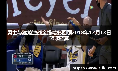 勇士与猛龙激战全场精彩回顾2018年12月13日篮球盛宴